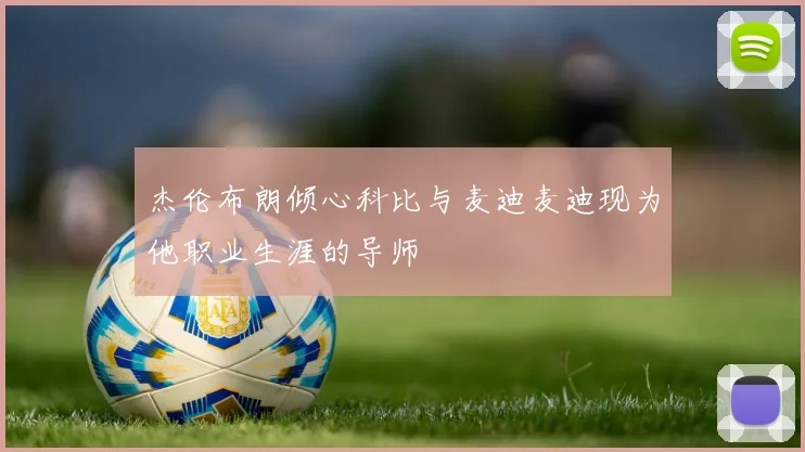 杰伦布朗倾心科比与麦迪麦迪现为他职业生涯的导师
