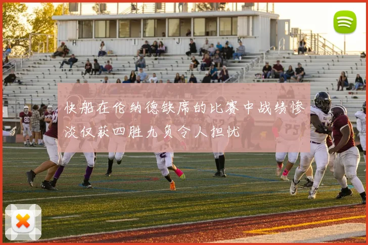 快船在伦纳德缺席的比赛中战绩惨淡仅获四胜九负令人担忧