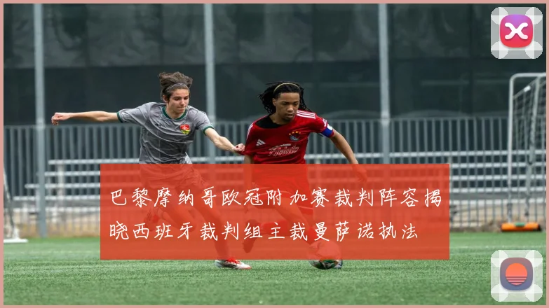 巴黎摩纳哥欧冠附加赛裁判阵容揭晓西班牙裁判组主裁曼萨诺执法
