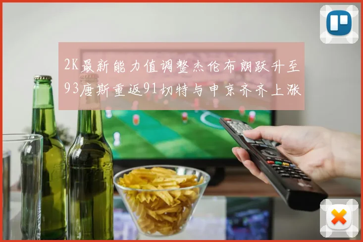 2K最新能力值调整杰伦布朗跃升至93唐斯重返91切特与申京齐齐上涨状元提升3分
