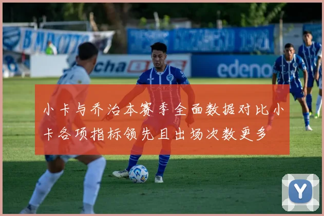 小卡与乔治本赛季全面数据对比小卡各项指标领先且出场次数更多