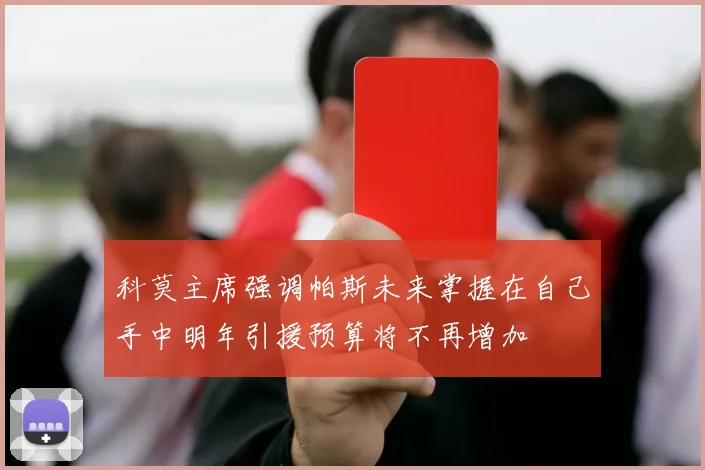 科莫主席强调帕斯未来掌握在自己手中明年引援预算将不再增加