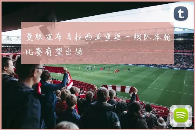 曼联宣布马拉西亚重返一线队本轮比赛有望出场