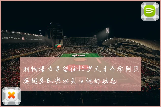 利物浦力争留住15岁天才乔希阿贝英超多队密切关注他的动态