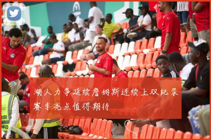 湖人力争延续詹姆斯连续上双纪录赛季亮点值得期待