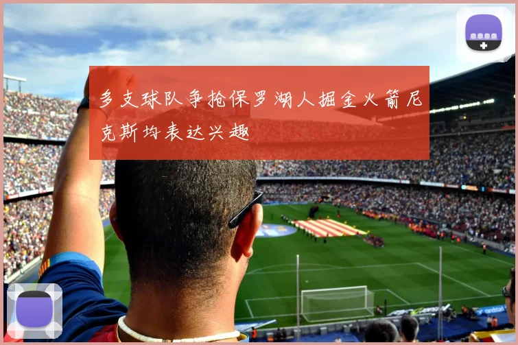 多支球队争抢保罗湖人掘金火箭尼克斯均表达兴趣