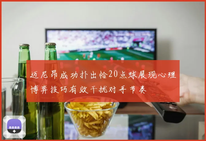 迈尼昂成功扑出恰20点球展现心理博弈技巧有效干扰对手节奏