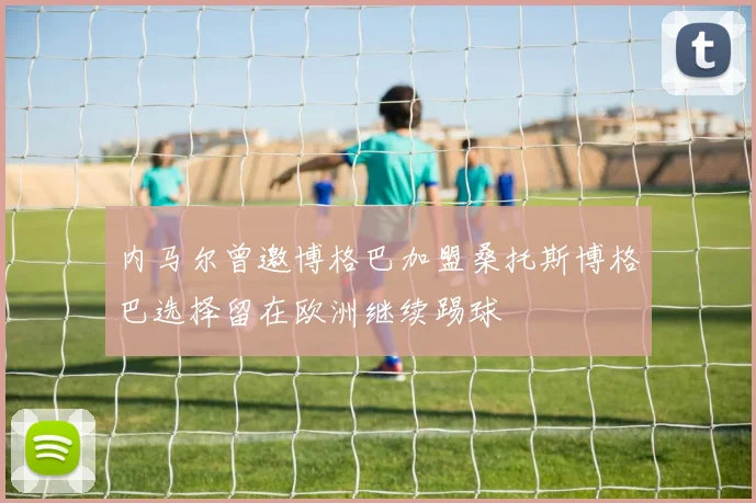 内马尔曾邀博格巴加盟桑托斯博格巴选择留在欧洲继续踢球