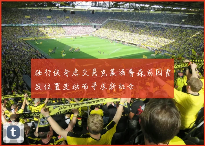 独行侠考虑交易克莱汤普森或因首发位置变动而寻求新机会