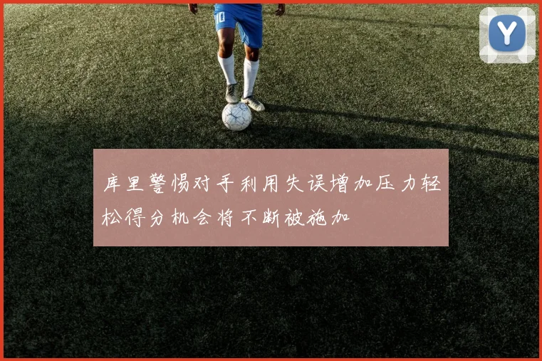库里警惕对手利用失误增加压力轻松得分机会将不断被施加