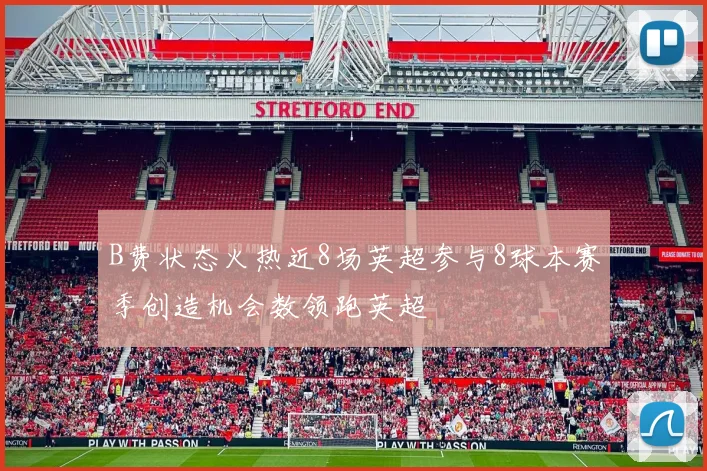 B费状态火热近8场英超参与8球本赛季创造机会数领跑英超