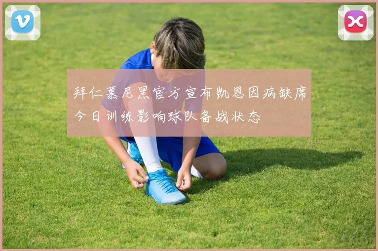 拜仁慕尼黑官方宣布凯恩因病缺席今日训练影响球队备战状态