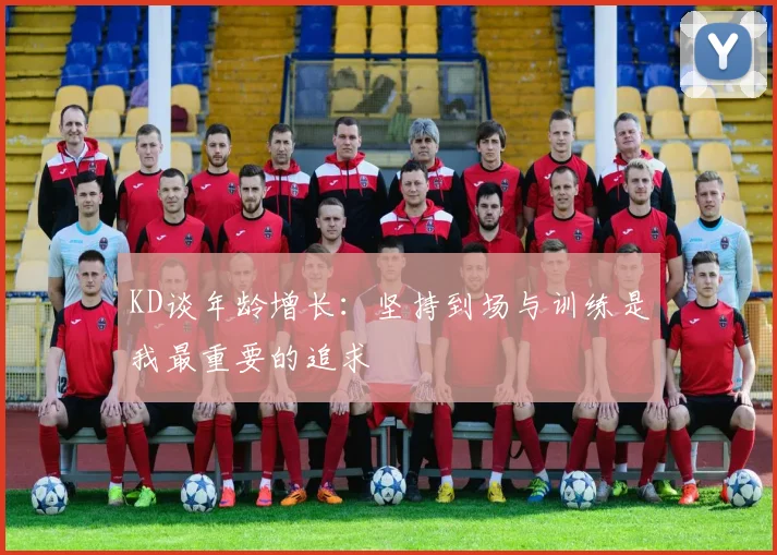 KD谈年龄增长：坚持到场与训练是我最重要的追求