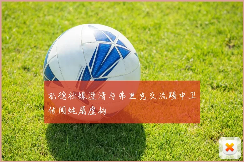 孔德社媒澄清与弗里克交流踢中卫传闻纯属虚构
