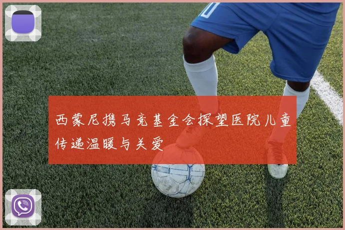 西蒙尼携马竞基金会探望医院儿童传递温暖与关爱