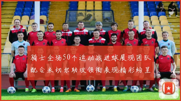 骑士全场50个运动战进球展现团队配合米切尔助攻领衔表现精彩纷呈