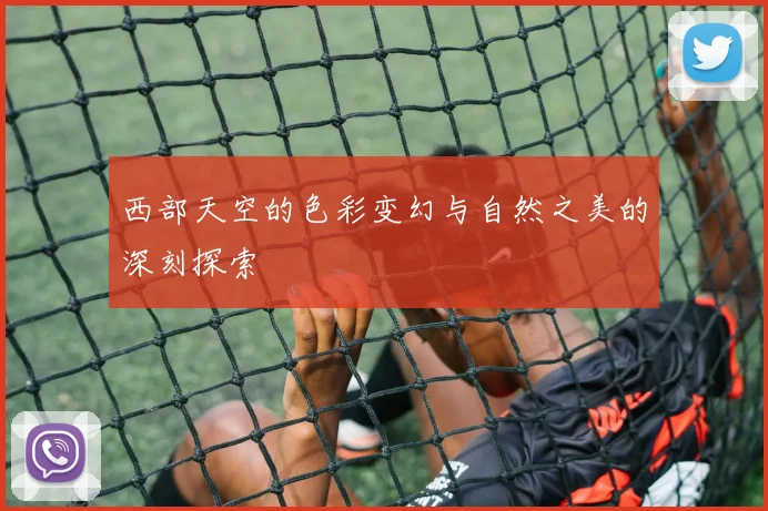 西部天空的色彩变幻与自然之美的深刻探索